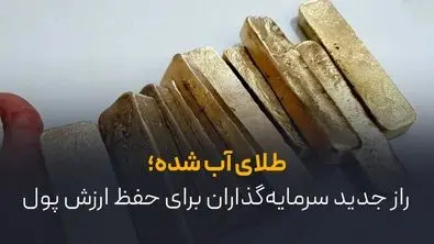 طلای آب شده؛ راز جدید سرمایه‌گذاران برای حفظ ارزش پول