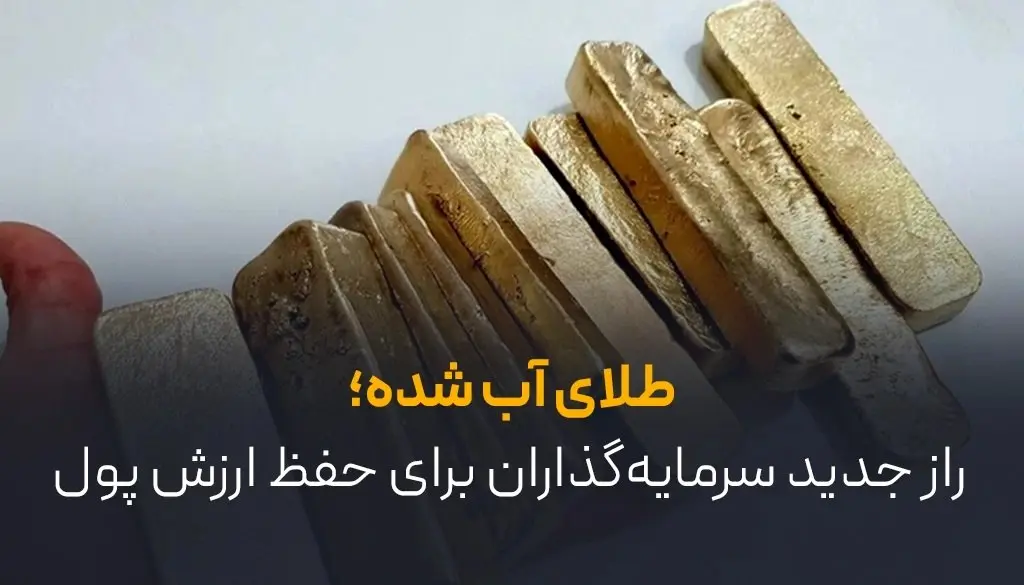 طلای آب شده؛ راز جدید سرمایهگذاران برای حفظ ارزش پول