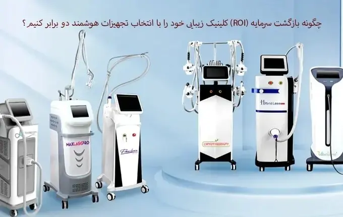 چگونه بازگشت سرمایه (ROI) کلینیک زیبایی خود را با انتخاب تجهیزات هوشمند دو برابر کنیم؟