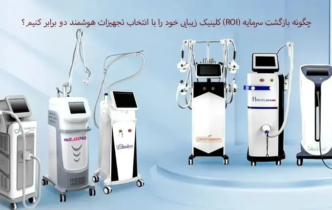 چگونه بازگشت سرمایه (ROI) کلینیک زیبایی خود را با انتخاب تجهیزات هوشمند دو برابر کنیم؟