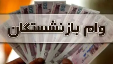 آخرین جزئیات درباره وام ۲۰ میلیونی بازنشستگان