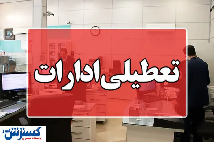 اطلاعیه تعطیلی سراسری ادارات شنبه ۱۷ خرداد 