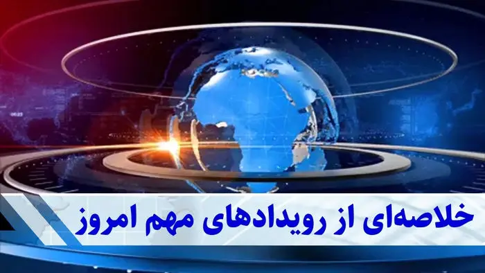 خلاصه مهم‌ترین اخبار امروز | فقط در 10 دقیقه بخوانید