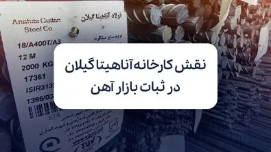 نقش کارخانه‌ آناهیتا گیلان در ثبات بازار میلگرد و آهن ایران